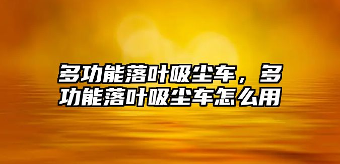 多功能落葉吸塵車，多功能落葉吸塵車怎么用