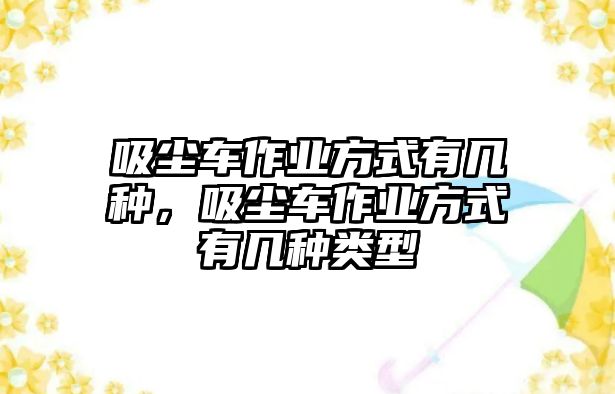 吸塵車作業(yè)方式有幾種，吸塵車作業(yè)方式有幾種類型