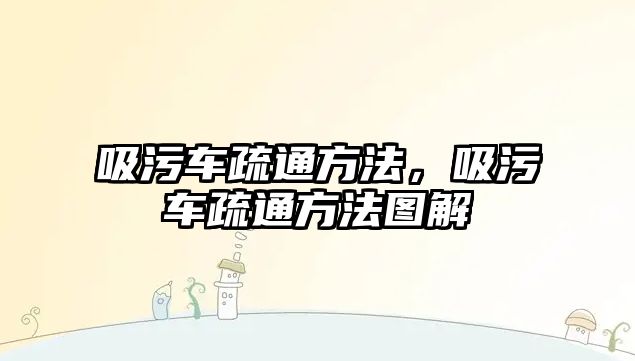 吸污車疏通方法，吸污車疏通方法圖解