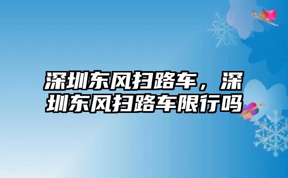 深圳東風(fēng)掃路車，深圳東風(fēng)掃路車限行嗎