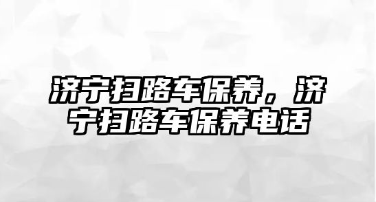 濟寧掃路車保養(yǎng)，濟寧掃路車保養(yǎng)電話