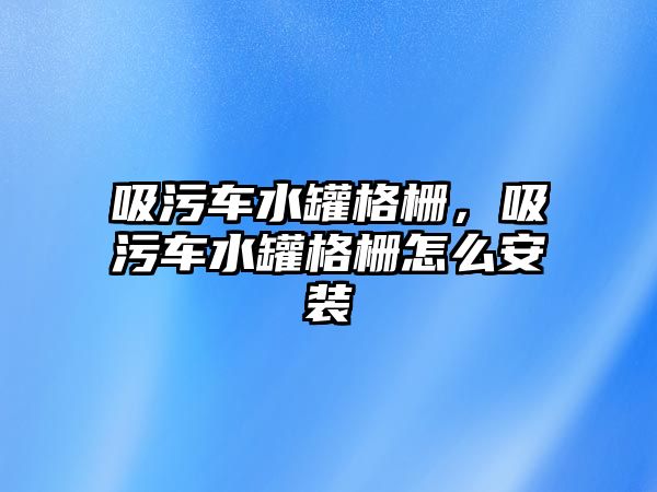 吸污車水罐格柵，吸污車水罐格柵怎么安裝