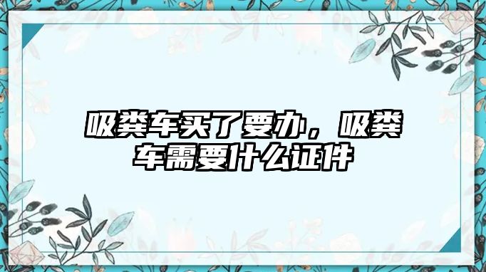 吸糞車買了要辦，吸糞車需要什么證件