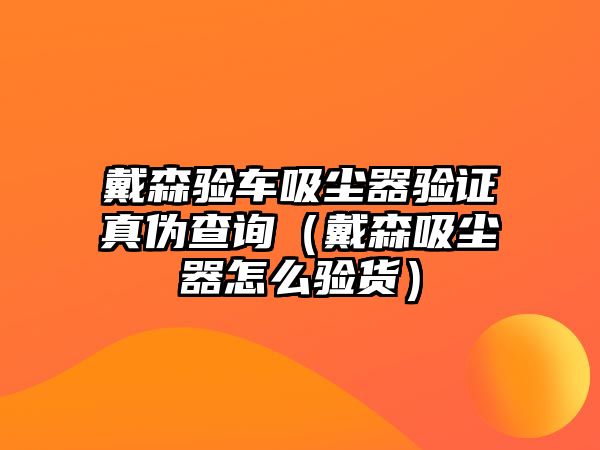 戴森驗(yàn)車吸塵器驗(yàn)證真?zhèn)尾樵儯ù魃鼔m器怎么驗(yàn)貨）