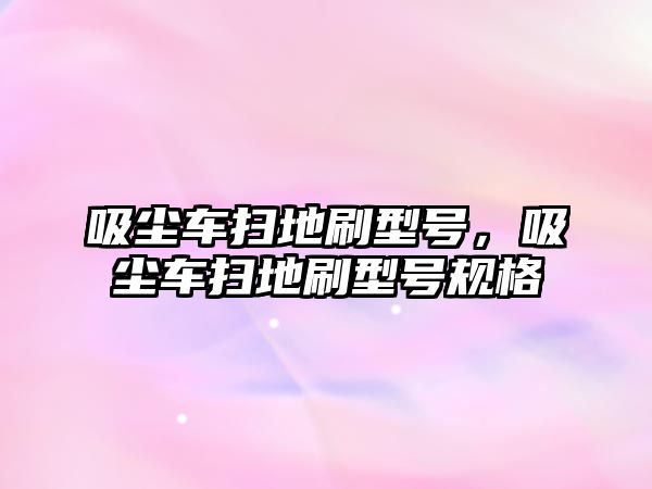 吸塵車掃地刷型號，吸塵車掃地刷型號規(guī)格