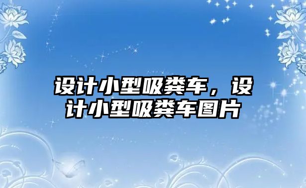 設(shè)計(jì)小型吸糞車，設(shè)計(jì)小型吸糞車圖片