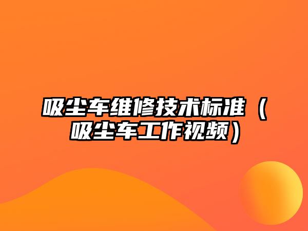 吸塵車維修技術(shù)標準（吸塵車工作視頻）