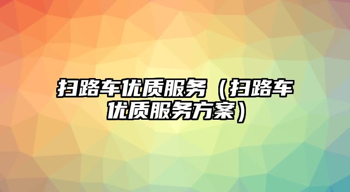 掃路車優(yōu)質(zhì)服務(wù)（掃路車優(yōu)質(zhì)服務(wù)方案）