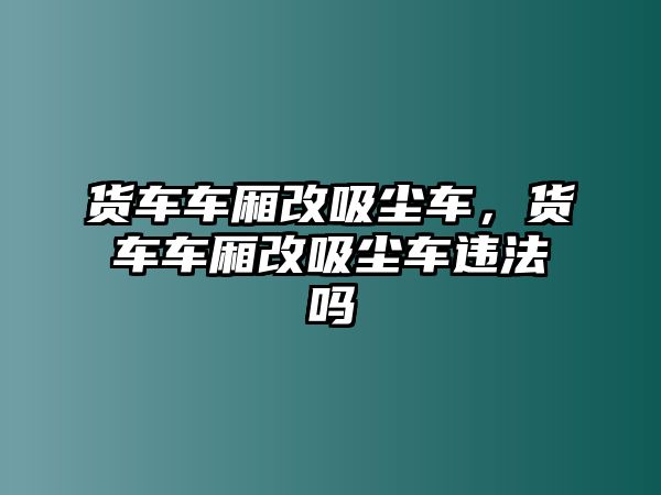 貨車車廂改吸塵車，貨車車廂改吸塵車違法嗎