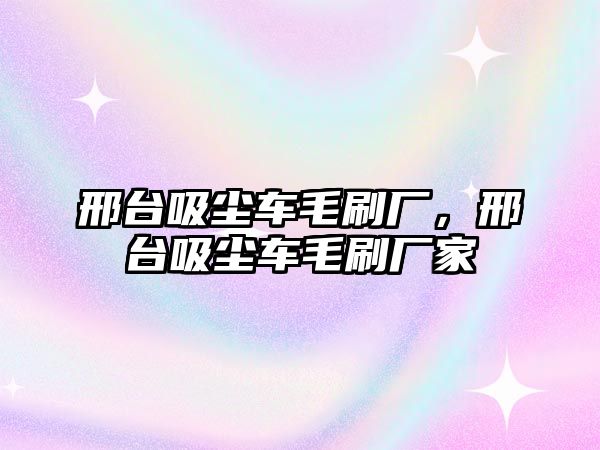 邢臺吸塵車毛刷廠，邢臺吸塵車毛刷廠家