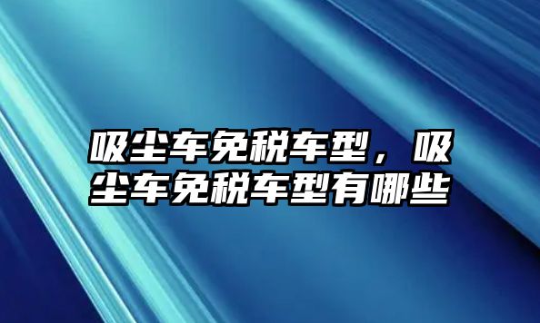 吸塵車免稅車型，吸塵車免稅車型有哪些