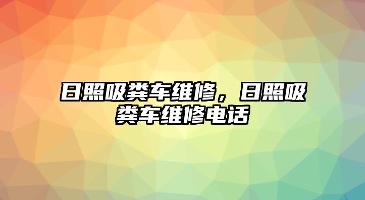 日照吸糞車維修，日照吸糞車維修電話