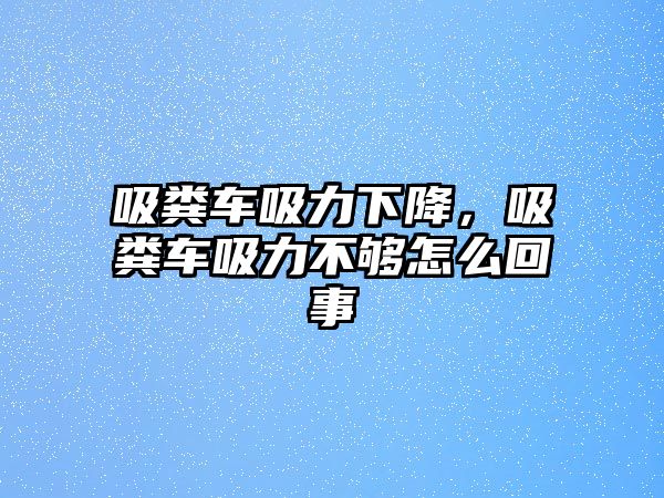 吸糞車吸力下降，吸糞車吸力不夠怎么回事