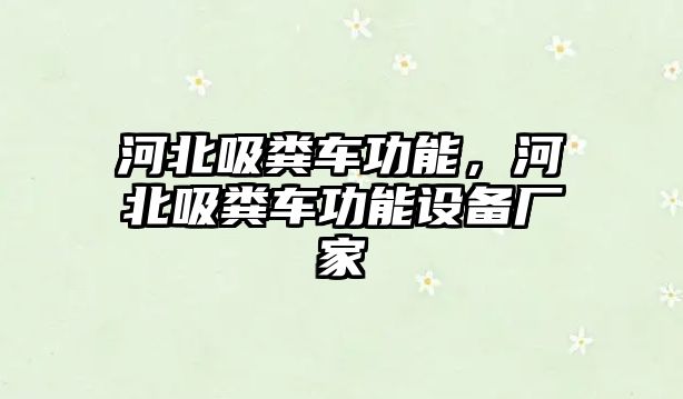 河北吸糞車功能，河北吸糞車功能設備廠家