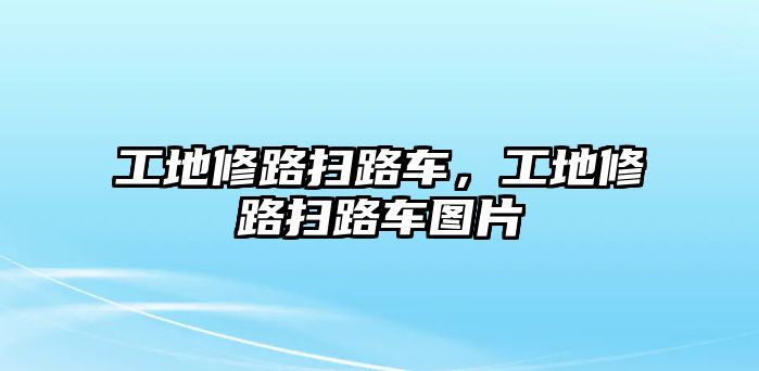 工地修路掃路車，工地修路掃路車圖片