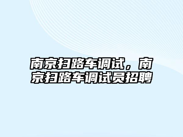 南京掃路車調(diào)試，南京掃路車調(diào)試員招聘