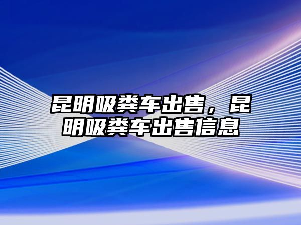 昆明吸糞車出售，昆明吸糞車出售信息