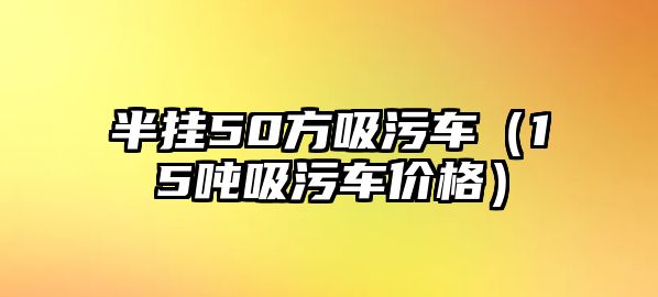 半掛50方吸污車（15噸吸污車價格）