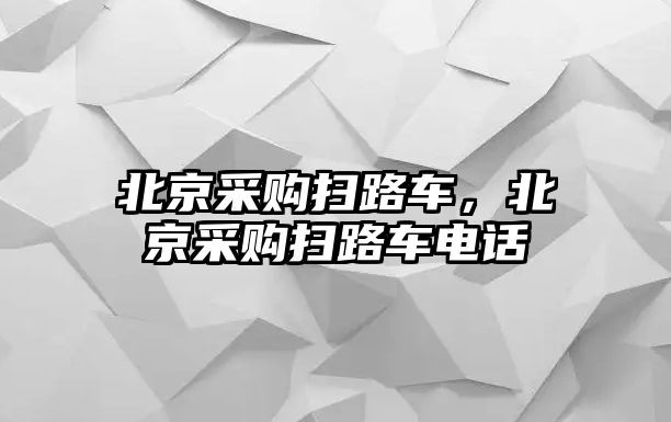 北京采購掃路車，北京采購掃路車電話