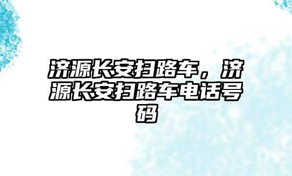 濟源長安掃路車，濟源長安掃路車電話號碼