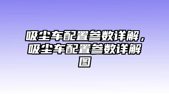 吸塵車配置參數(shù)詳解，吸塵車配置參數(shù)詳解圖