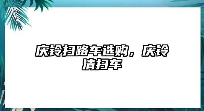 慶鈴掃路車選購，慶鈴清掃車