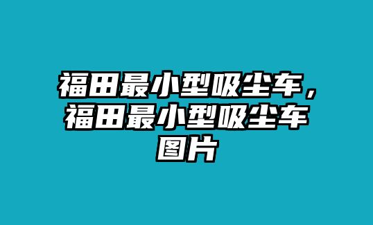 福田最小型吸塵車，福田最小型吸塵車圖片