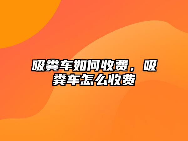 吸糞車如何收費，吸糞車怎么收費