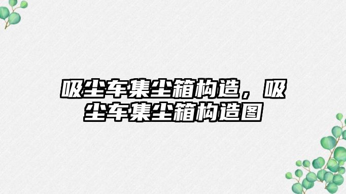 吸塵車集塵箱構(gòu)造，吸塵車集塵箱構(gòu)造圖