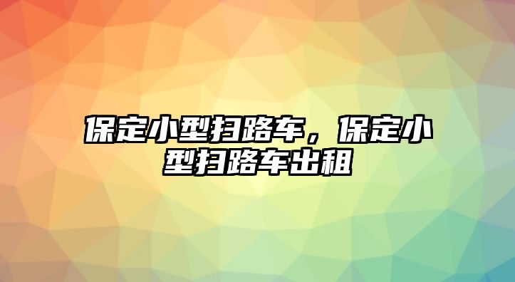 保定小型掃路車，保定小型掃路車出租