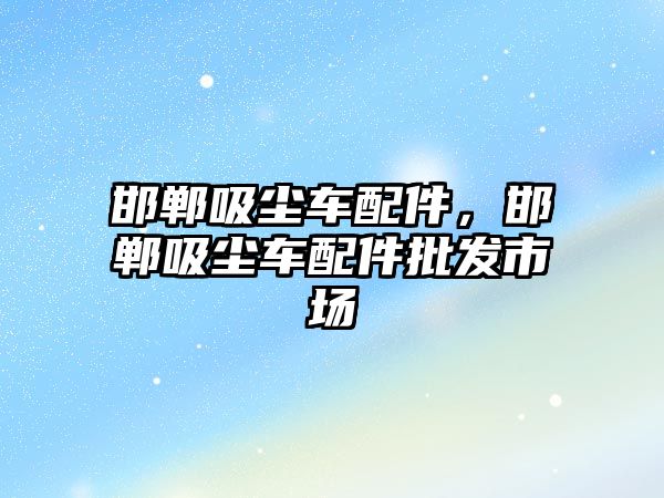 邯鄲吸塵車配件，邯鄲吸塵車配件批發(fā)市場