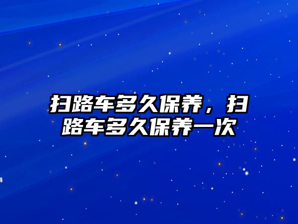 掃路車多久保養(yǎng)，掃路車多久保養(yǎng)一次