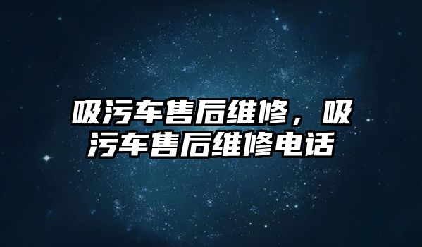 吸污車售后維修，吸污車售后維修電話