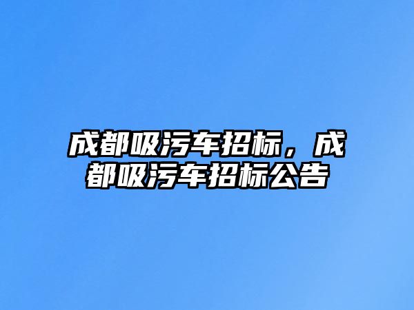 成都吸污車招標(biāo)，成都吸污車招標(biāo)公告