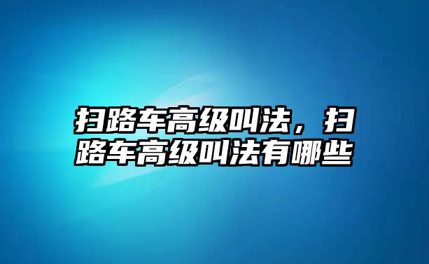 掃路車高級(jí)叫法，掃路車高級(jí)叫法有哪些