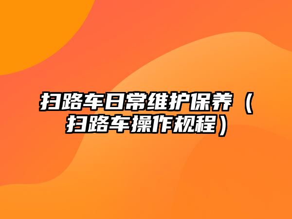 掃路車日常維護保養(yǎng)（掃路車操作規(guī)程）