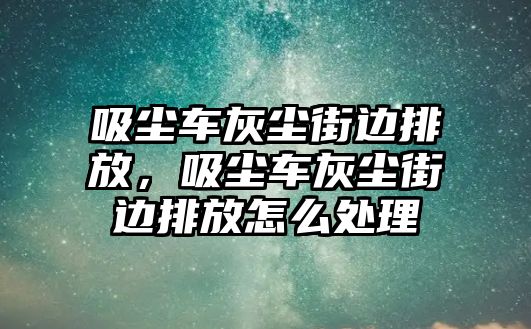 吸塵車灰塵街邊排放，吸塵車灰塵街邊排放怎么處理