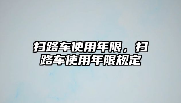 掃路車使用年限，掃路車使用年限規(guī)定