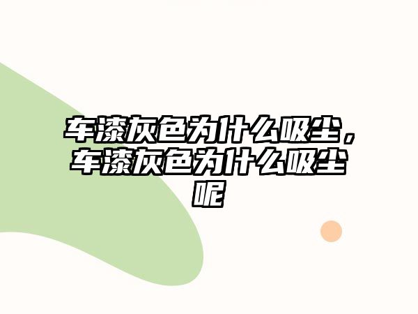 車(chē)漆灰色為什么吸塵，車(chē)漆灰色為什么吸塵呢