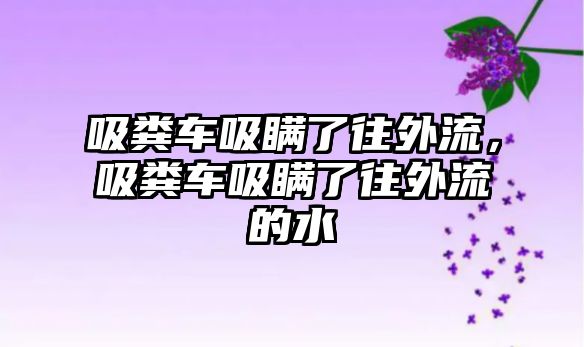 吸糞車吸瞞了往外流，吸糞車吸瞞了往外流的水