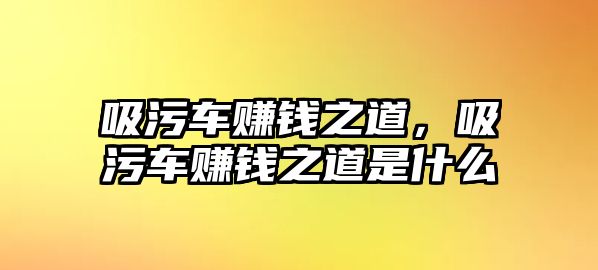 吸污車賺錢之道，吸污車賺錢之道是什么