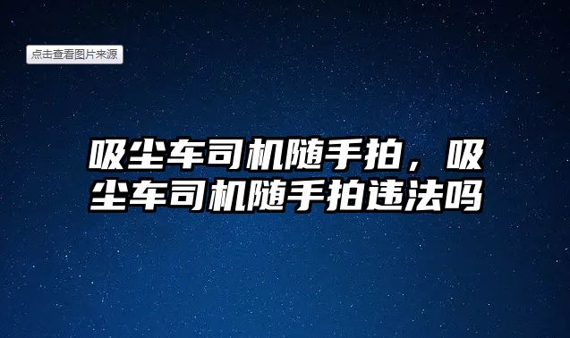 吸塵車司機隨手拍，吸塵車司機隨手拍違法嗎