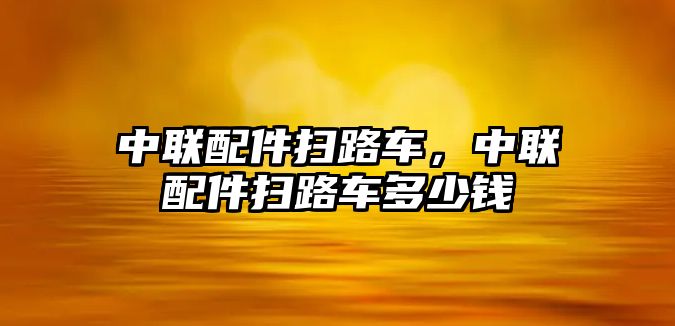 中聯(lián)配件掃路車，中聯(lián)配件掃路車多少錢