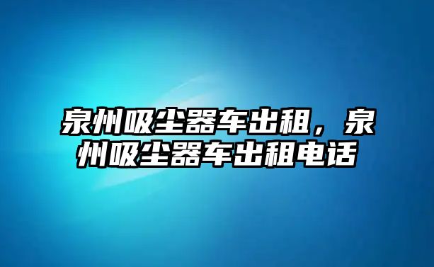 泉州吸塵器車出租，泉州吸塵器車出租電話