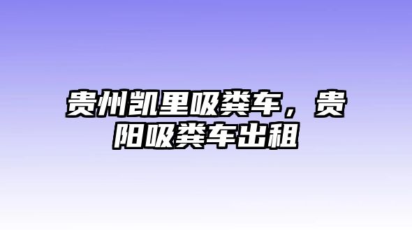 貴州凱里吸糞車，貴陽(yáng)吸糞車出租