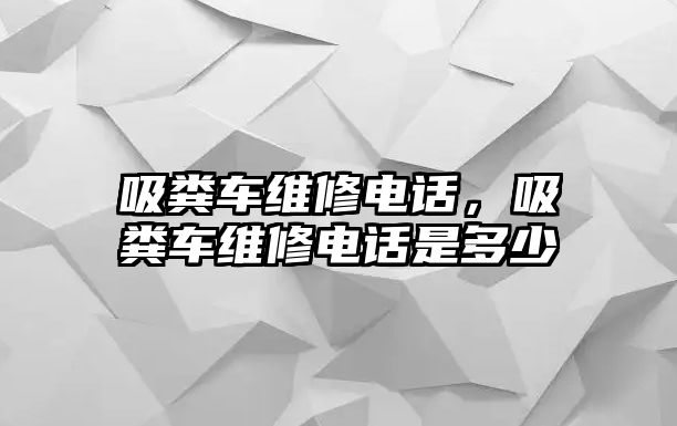 吸糞車維修電話，吸糞車維修電話是多少