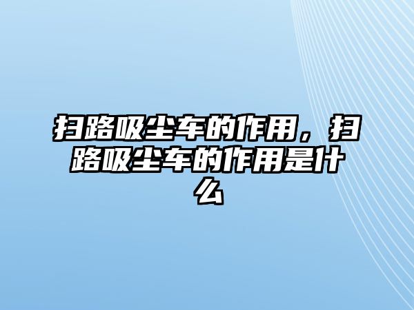 掃路吸塵車的作用，掃路吸塵車的作用是什么