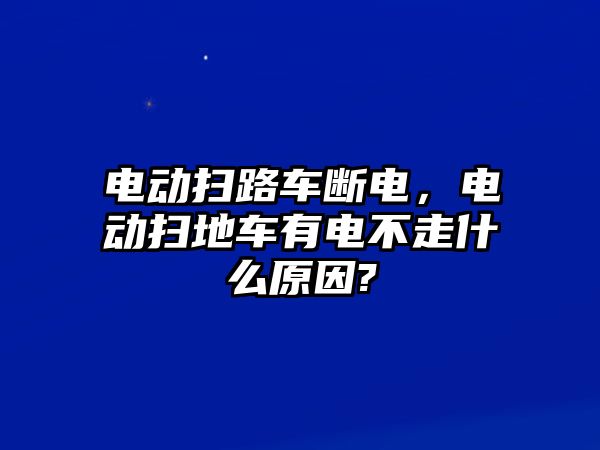 電動掃路車斷電，電動掃地車有電不走什么原因?