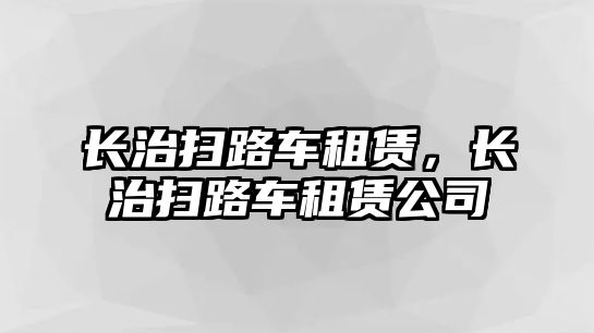 長治掃路車租賃，長治掃路車租賃公司