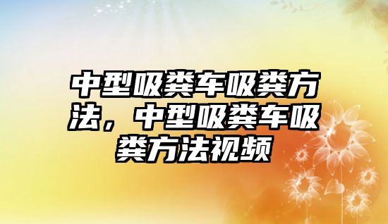 中型吸糞車吸糞方法，中型吸糞車吸糞方法視頻